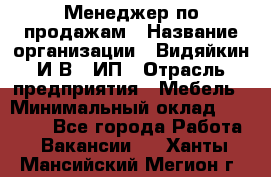 Менеджер по продажам › Название организации ­ Видяйкин И.В., ИП › Отрасль предприятия ­ Мебель › Минимальный оклад ­ 60 000 - Все города Работа » Вакансии   . Ханты-Мансийский,Мегион г.